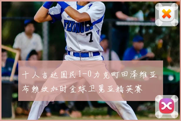 十人吉达国民1-0力克町田泽维亚 布赖坎加时金球卫冕亚精英赛