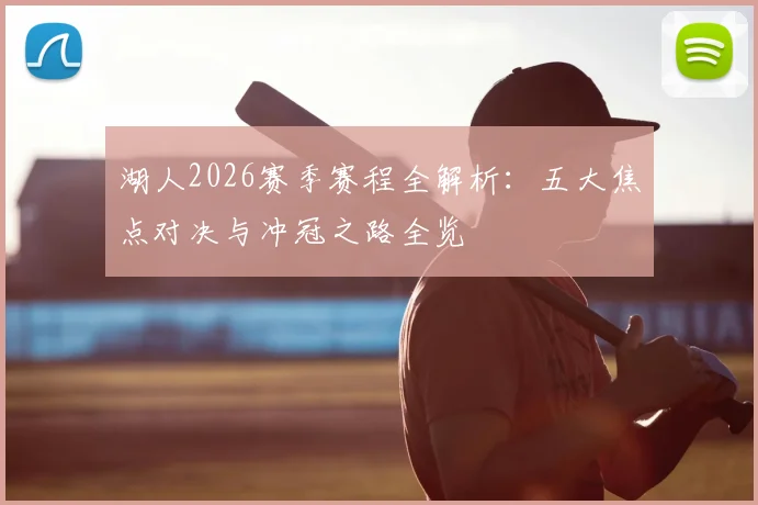 湖人2026赛季赛程全解析：五大焦点对决与冲冠之路全览