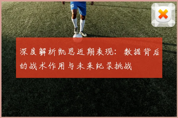 深度解析凯恩近期表现：数据背后的战术作用与未来纪录挑战