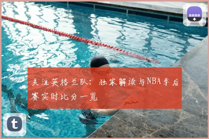 关注英格兰队：独家解读与NBA季后赛实时比分一览