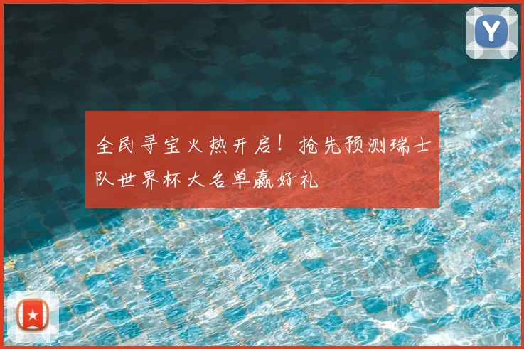 全民寻宝火热开启！抢先预测瑞士队世界杯大名单赢好礼