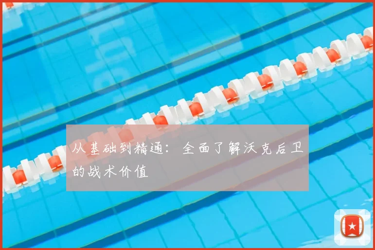 从基础到精通：全面了解沃克后卫的战术价值