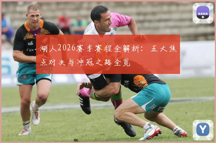 湖人2026赛季赛程全解析：五大焦点对决与冲冠之路全览