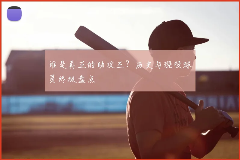 谁是真正的助攻王？历史与现役球员终极盘点