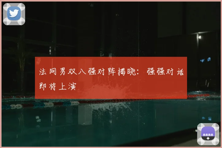 法网男双八强对阵揭晓：强强对话即将上演