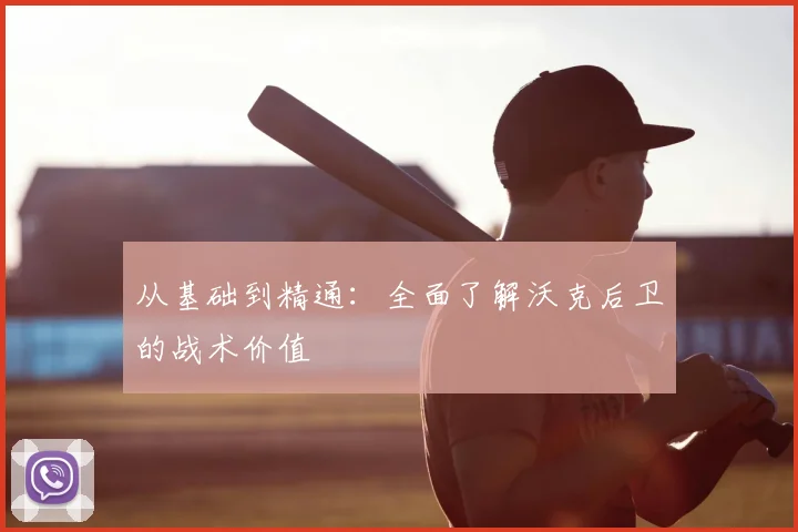 从基础到精通：全面了解沃克后卫的战术价值