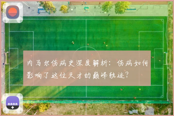 内马尔伤病史深度解析：伤病如何影响了这位天才的巅峰轨迹？