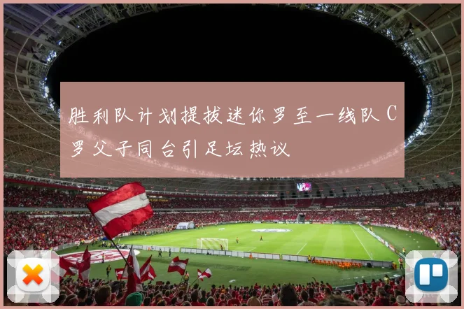 胜利队计划提拔迷你罗至一线队 C罗父子同台引足坛热议