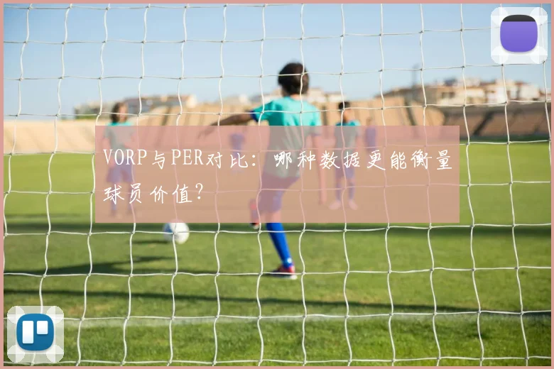 VORP与PER对比：哪种数据更能衡量球员价值？