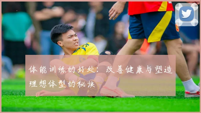 体能训练的好处：改善健康与塑造理想体型的秘诀