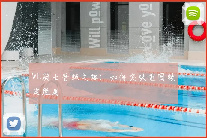 WE骑士晋级之路：如何突破重围锁定胜局