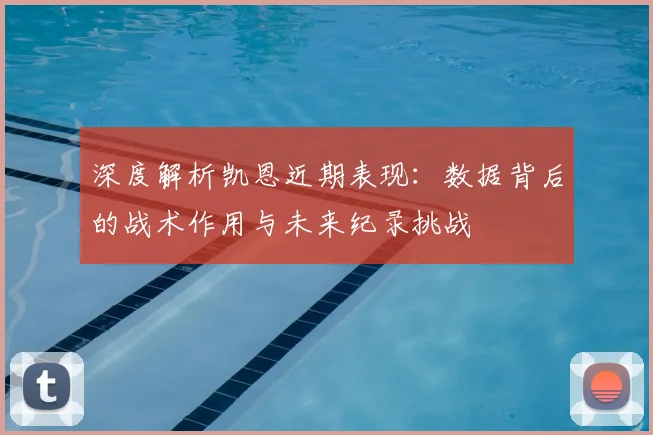 深度解析凯恩近期表现：数据背后的战术作用与未来纪录挑战