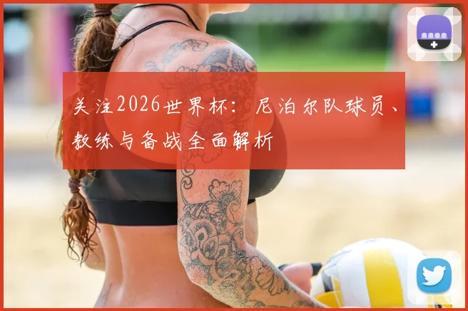 关注2026世界杯：尼泊尔队球员、教练与备战全面解析