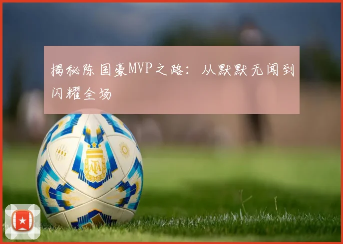 揭秘陈国豪MVP之路：从默默无闻到闪耀全场