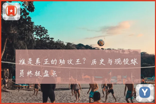 谁是真正的助攻王？历史与现役球员终极盘点