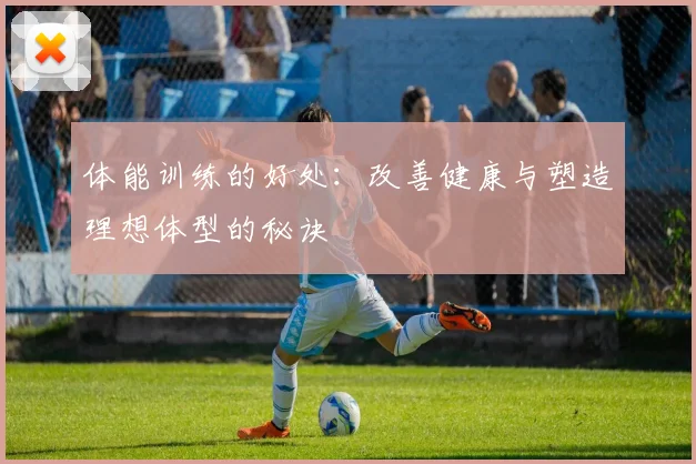 体能训练的好处：改善健康与塑造理想体型的秘诀
