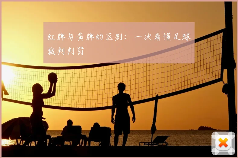 红牌与黄牌的区别：一次看懂足球裁判判罚